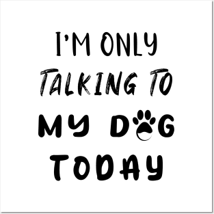 I'm Only Talking To My Dog Today Posters and Art